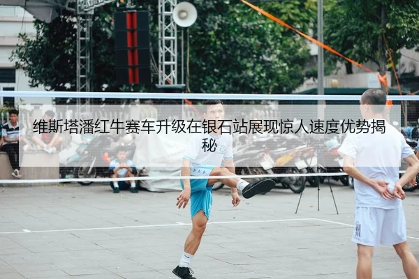 维斯塔潘红牛赛车升级在银石站展现惊人速度优势揭秘